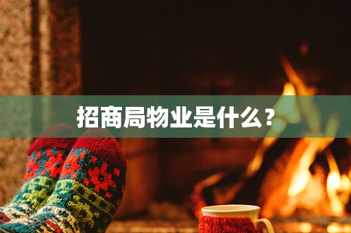 招商局物业是什么？