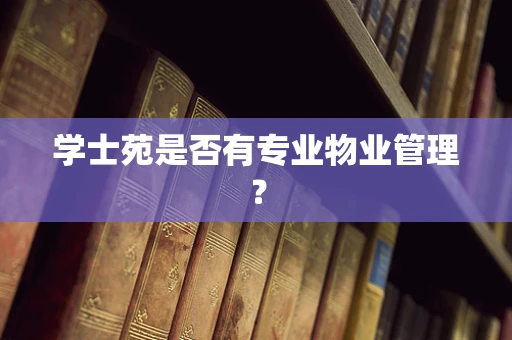 学士苑是否有专业物业管理？