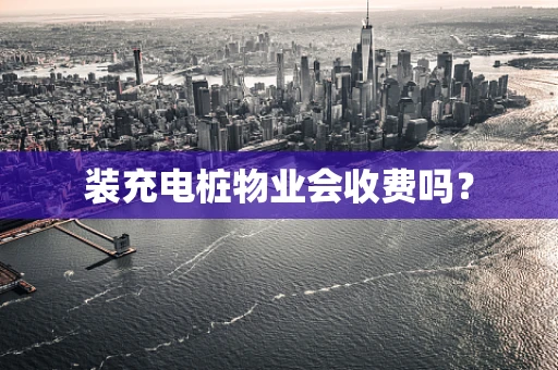 装充电桩物业会收费吗？
