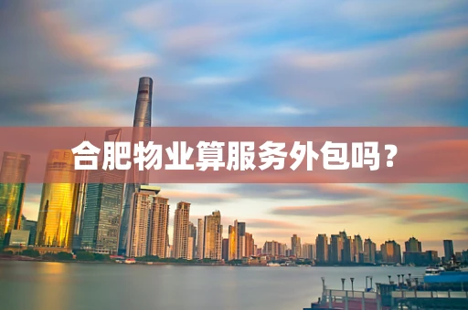 合肥物业算服务外包吗？