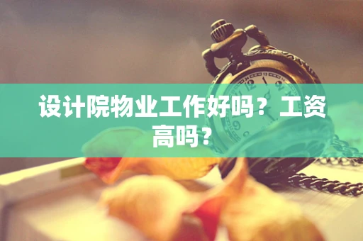 设计院物业工作好吗？工资高吗？