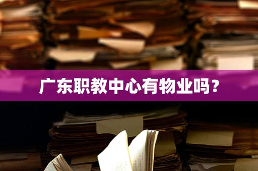 广东职教中心有物业吗？