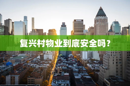 复兴村物业到底安全吗？