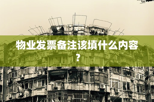 物业发票备注该填什么内容？