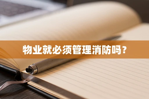 物业就必须管理消防吗？