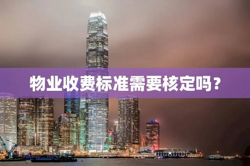 物业收费标准需要核定吗？