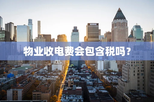 物业收电费会包含税吗？