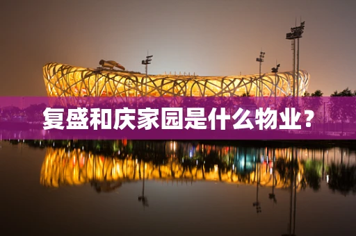 复盛和庆家园是什么物业？