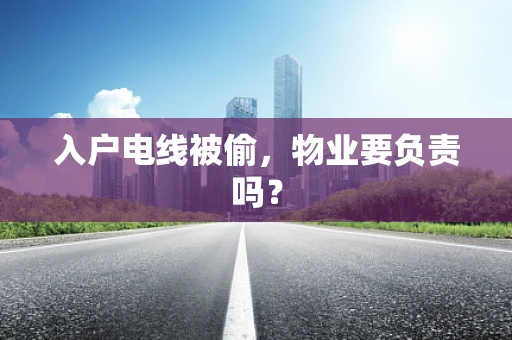 入户电线被偷，物业要负责吗？
