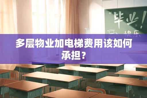 多层物业加电梯费用该如何承担？