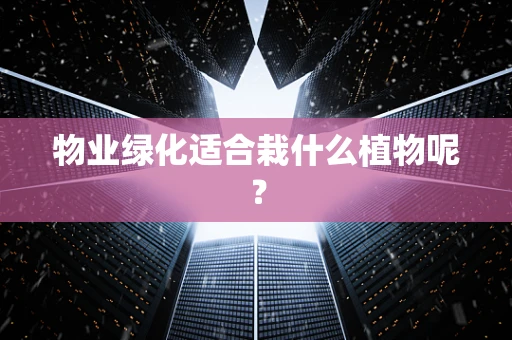 物业绿化适合栽什么植物呢？