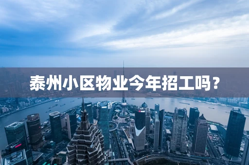 泰州小区物业今年招工吗？
