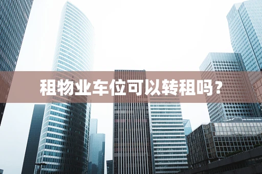 租物业车位可以转租吗？