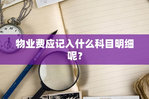 物业费应记入什么科目明细呢？