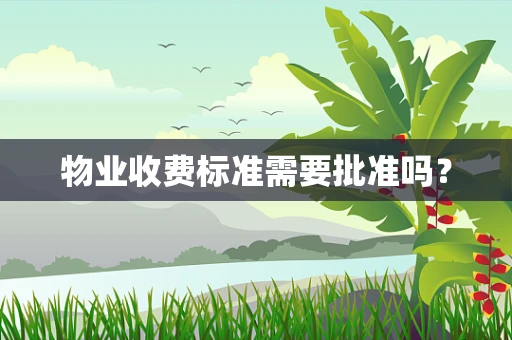 物业收费标准需要批准吗？