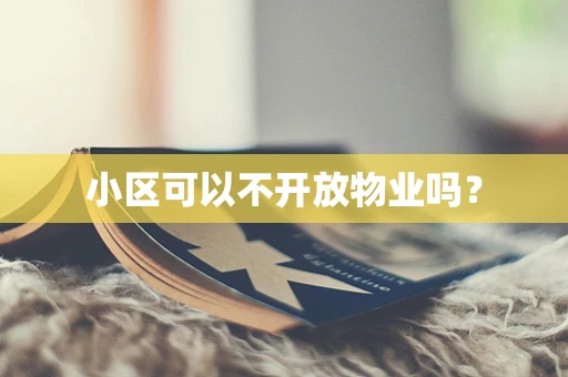 小区可以不开放物业吗？