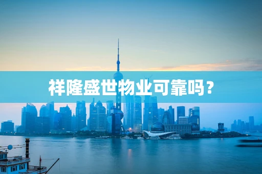祥隆盛世物业可靠吗？
