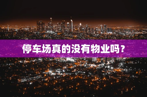停车场真的没有物业吗？