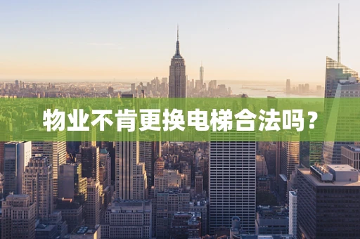 物业不肯更换电梯合法吗？