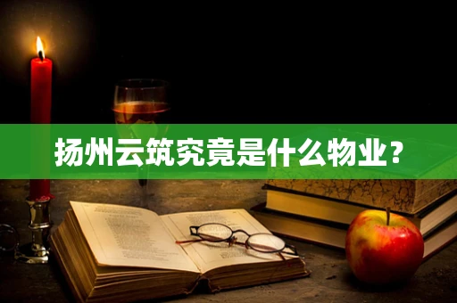 扬州云筑究竟是什么物业？