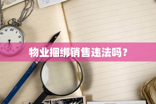 物业捆绑销售违法吗？