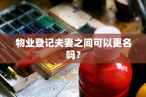 物业登记夫妻之间可以更名吗？