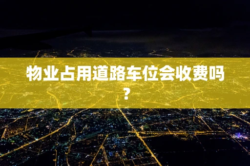 物业占用道路车位会收费吗？