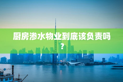 厨房渗水物业到底该负责吗？