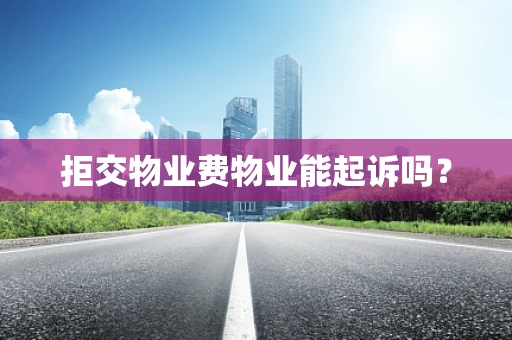 拒交物业费物业能起诉吗？