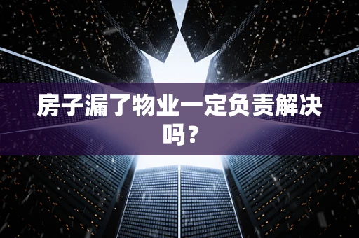 房子漏了物业一定负责解决吗？