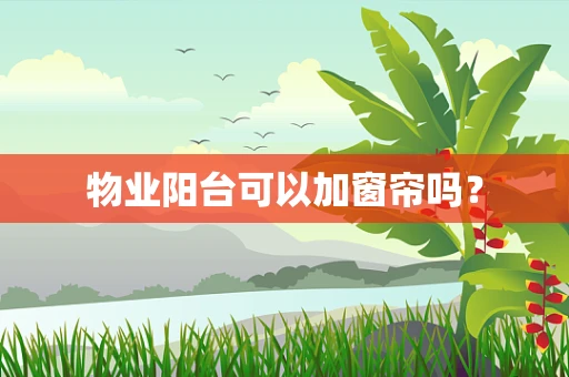 物业阳台可以加窗帘吗？